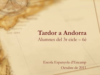 Tardor a Andorra  Alumnes del 3r cicle – 6è Escola Espanyola d ’ Encamp Octubre de 2011 