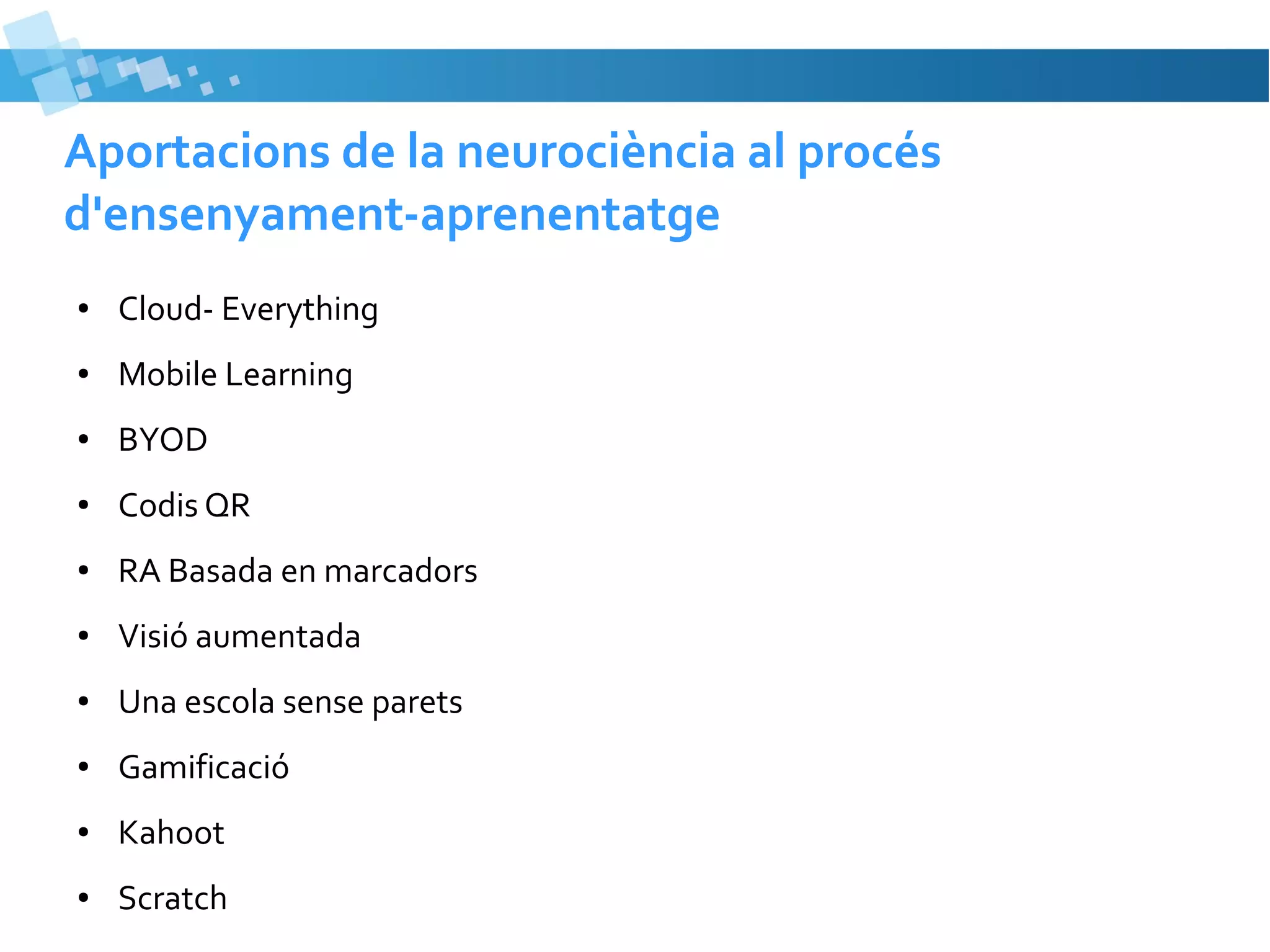 Aportacions de la neurociència al procés
d'ensenyament-aprenentatge
●

Cloud- Everything

●

Mobile Learning

●

BYOD

●

Codis QR

●

RA Basada en marcadors

●

Visió aumentada

●

Una escola sense parets

●

Gamificació

●

Kahoot

●

Scratch

 