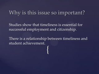 {
Why is this issue so important?
Studies show that timeliness is essential for
successful employment and citizenship.
There is a relationship between timeliness and
student achievement.
 