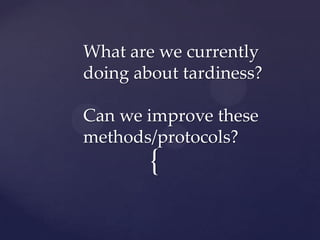 {
What are we currently
doing about tardiness?
Can we improve these
methods/protocols?
 