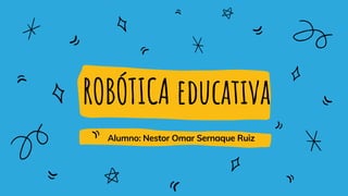ROBÓTICA educativa
Alumno: Nestor Omar Sernaque Ruiz
 