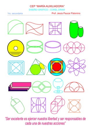 CEP “MARÍA AUXILIADORA”
DISEÑO GRÁFICO - COREL DRAW
1ro. secundaria Prof. Jesús Paucar Palomino
“Ser excelente es ejercer nuestra libertad y ser responsables de
cada una de nuestras acciones”