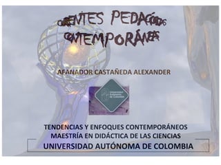 AFANADOR CASTAÑEDA ALEXANDER UNIVERSIDAD AUTÓNOMA DE COLOMBIA TENDENCIAS Y ENFOQUES CONTEMPORÁNEOS MAESTRÍA EN DIDÁCTICA DE LAS CIENCIAS 