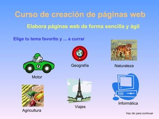 Curso de creación de páginas web Elabora páginas web de forma sencilla y ágil Elige tu tema favorito y ... a currar Haz clic para continuar Motor Geografía Naturaleza Informática Viajes Agricultura 