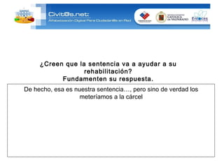 ¿Creen que la sentencia va a ayudar a su rehabilitación? Fundamenten su respuesta. De hecho, esa es nuestra sentencia…, pero sino de verdad los meteríamos a la cárcel 
