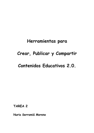 Herramientas para
Crear, Publicar y Compartir
Contenidos Educativos 2.0.
TAREA 2
Nuria Serramiá Moreno
 