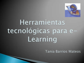 Herramientas tecnológicas para e-Learning Tania Barrios Mateos 