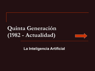 Quinta Generación (1982 - Actualidad) La Inteligencia Artificial  