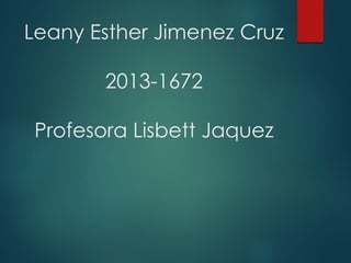 Leany Esther Jimenez Cruz
2013-1672
Profesora Lisbett Jaquez
 