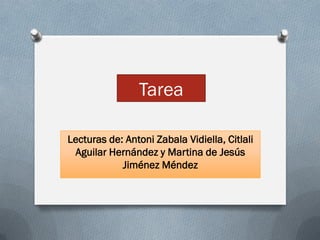 Tarea

Lecturas de: Antoni Zabala Vidiella, Citlali
 Aguilar Hernández y Martina de Jesús
            Jiménez Méndez
 