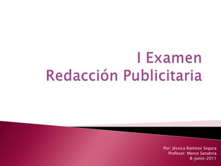 I ExamenRedacciónPublicitaria Por: Jéssica Ramírez Segura Profesor: Marco Sanabria 8-junio-2011 