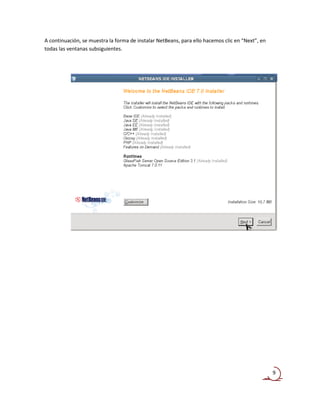 A continuación, se muestra la forma de instalar NetBeans, para ello hacemos clic en “Next”, en
todas las ventanas subsiguientes.




                                                                                                 9
 