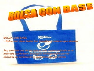 BOLSA CON BASE BOLSA CON BASE v  Bolsa con  base todos los  tamaños y colores que deseen Soy también una de las bolsas más comercializada en el mercado publicitario ecológico biodegradable por mi sencillez de confección y economía para el cliente 