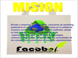 MISION Brindar a empresas e instituciones, soluciones de marketing publicitario en eventos, con el compromiso en la calidad de nuestros servicios y personal altamente calificado, siendo en todo momento una empresa testimonio de   responsabilidad social  corporativa en estrategias comunicativas visuales, para satisfacer las necesidades de los consumidores potenciales de nuestras organizaciones.   