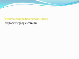 http://es.wikipedia.org/wiki/Elipse
http//wwwgoogle.com.mx
 