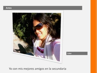 Antes




                                               Color




  Yo con mis mejores amigos en la secundaria
 