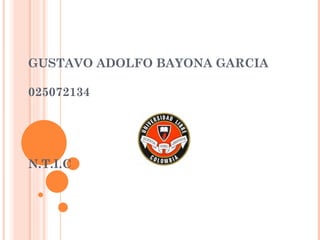 GUSTAVO ADOLFO BAYONA GARCIA

025072134




N.T.I.C
 
