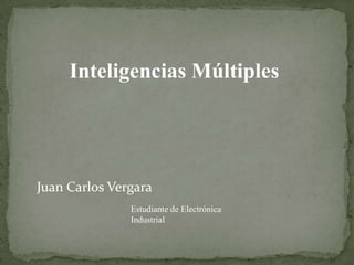 Inteligencias Múltiples




Juan Carlos Vergara
               Estudiante de Electrónica
               Industrial
 
