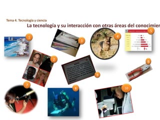 Tema 4. Tecnología y ciencia
              La tecnología y su interacción con otras áreas del conocimien
                                                                        5
                 1
                                       3



                               2
                                                                    6


                                             9

             7
                                   8                      10
 