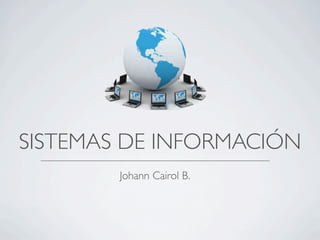 SISTEMAS DE INFORMACIÓN
        Johann Cairol B.
 