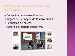  Captación de nuevos alumnos.
 Mejora de la imagen de la universidad.
 Reducción de costes.
 Mejora del modelo educativo.
 