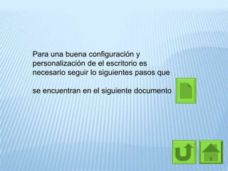 Para una buena configuración y
personalización de el escritorio es
necesario seguir lo siguientes pasos que
se encuentran en el siguiente documento
 