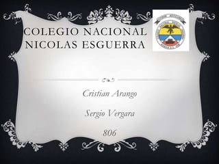 COLEGIO NACIONAL
NICOLAS ESGUERRA

Cristian Arango
Sergio Vergara
806

 