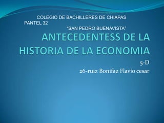 COLEGIO DE BACHILLERES DE CHIAPAS
PANTEL 32
“SAN PEDRO BUENAVISTA”

5-D
26-ruiz Bonifaz Flavio cesar

 