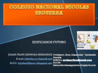 EDIFICAMOS FUTURO

JULIAN FELIPE ESPINOSA HERNANDEZ
E-mail: julianher2001@gmail.com
BLOG: ticjulianfelipe805.blogspot.com

 