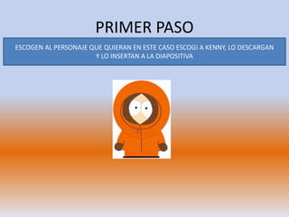 PRIMER PASO
ESCOGEN AL PERSONAJE QUE QUIERAN EN ESTE CASO ESCOGI A KENNY, LO DESCARGAN
Y LO INSERTAN A LA DIAPOSITIVA