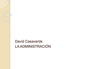 David Casaverde 
LA ADMINISTRACIÓN 
 