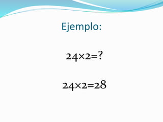 Ejemplo:
24×2=?
24×2=28
 