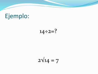 Ejemplo:
14÷2=?
2√14 = 7
 