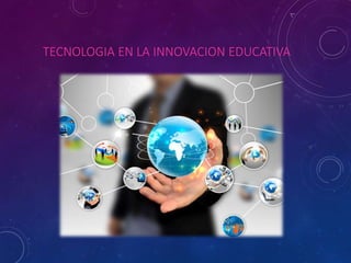 TECNOLOGIA EN LA INNOVACION EDUCATIVA
 