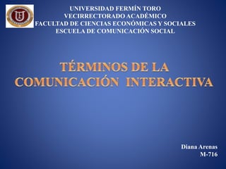 Diana Arenas
M-716
UNIVERSIDAD FERMÍN TORO
VECIRRECTORADO ACADÉMICO
FACULTAD DE CIENCIAS ECONÓMICAS Y SOCIALES
ESCUELA DE COMUNICACIÓN SOCIAL
 