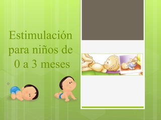 Estimulación
para niños de
0 a 3 meses
 