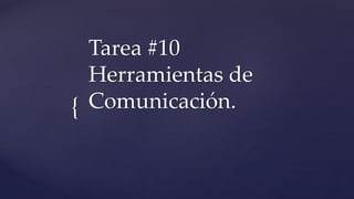 {
Tarea #10
Herramientas de
Comunicación.
 