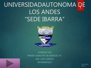 UNIVERSIDADAUTONOMA DE
LOS ANDES
“SEDE IBARRA”
ALMEIDA TOA
PRIMER SEMESTRE DE DERECHO “B”
ING. LADY GARCÍA
INFORMÁTICA
1
 