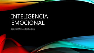 INTELIGENCIA
EMOCIONAL
Josimar Hernández Barbosa
 