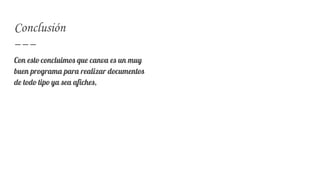 Con esto concluimos que canva es un muy
buen programa para realizar documentos
de todo tipo ya sea afiches,
Conclusión
 