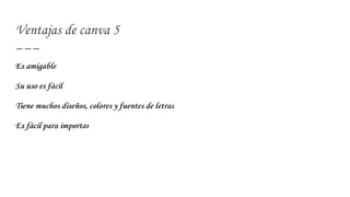 Ventajas de canva 5
Es amigable
Su uso es fácil
Tiene muchos diseños, colores y fuentes de letras
Es fácil para importar
 