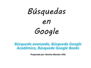 Búsquedas
en
Google
Búsqueda avanzada, Búsqueda Google
Académico, Búsqueda Google Books
Preparado por: Romina Morales Villa
 