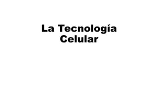 La Tecnología
Celular
 