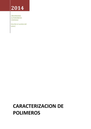 2014
UNIVERSIDAD
AUTONOMA DE
COAHUILA
[Escribirel nombre del
autor]
CARACTERIZACION DE
POLIMEROS
 
