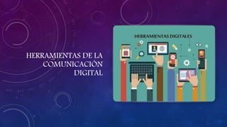 HERRAMIENTAS DE LA
COMUNICACIÓN
DIGITAL
 