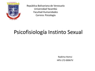Psicofisiología Instinto Sexual
República Bolivariana de Venezuela
Universidad Yacambú
Facultad Humanidades
Carrera: Psicología
Nadima Homsi
HPS-172-00067V
 