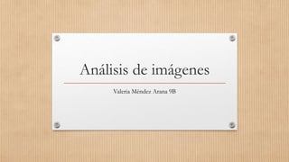 Análisis de imágenes
Valeria Méndez Arana 9B
 