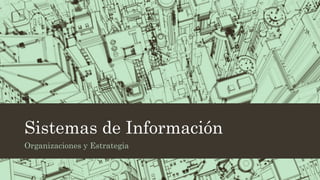 Sistemas de Información
Organizaciones y Estrategia
 