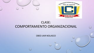 CLASE:
COMPORTAMIENTO ORGANIZACIONAL
OBED JAIR NOLASCO
 