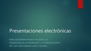 Presentaciones electrónicas
KARLA ALEXANDRA PADERCO AGUILERA 1-A1
TECNOLOGIAS DE LA INFORMACIO Y LA COMUNICACIÓN II
CBT 1 DR. JORGE JIMENEZ CANTU, TECAMAC
 